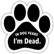 Show off your love for your favorite furry friend with our In Dog Years I'm Dead Paw Magnet! Perfect for your car trunk or any magnetic surface, this adorable paw-shaped magnet features a vibrant image of your favorite dog or cat breed saying. Made from durable, weather-resistant materials, it’s designed to withstand the elements while adding a touch of personality to your vehicle or home.