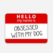 Hello My Name is Obsessed with My Dog - Vinyl Sticker