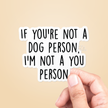 If You're Not A Dog Person I'm Not A You Sticker Vinyl Decal