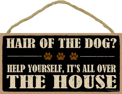 Dog Sign Hair of the Dog? Help yourself, it's all over the house