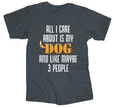 Tee Shirt All I Care About Is My Dog  Screen printed on 90% cotton 10% polyester  Available sizes are Small, Medium, large, X-large, XX-large, and XXX-large. 