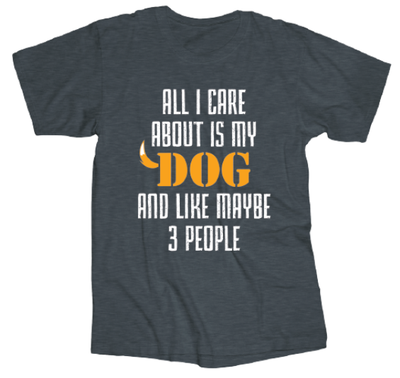 Tee Shirt All I Care About Is My Dog  Screen printed on 90% cotton 10% polyester  Available sizes are Small, Medium, large, X-large, XX-large, and XXX-large. 