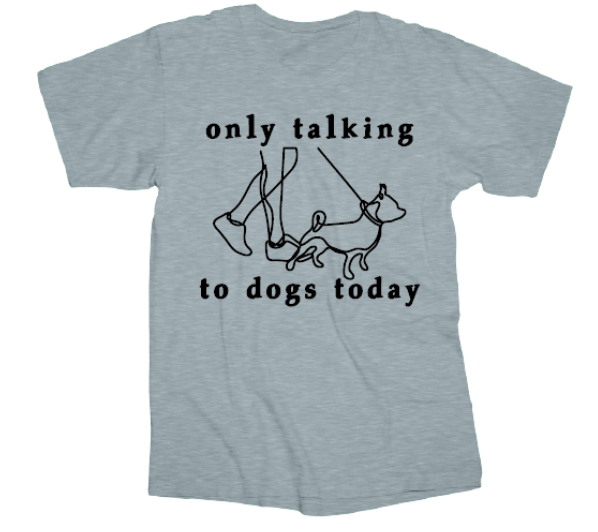 Tee Shirt Only Talking to Dogs Today  Screen printed on 90% cotton 10% polyester  Available sizes are Small, Medium, large, X-large, XX-large, and XXX-large. 