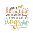 Dogs What A Beautiful World This Would Be If People had hearts Like Dogs Sticker Vinyl Decal