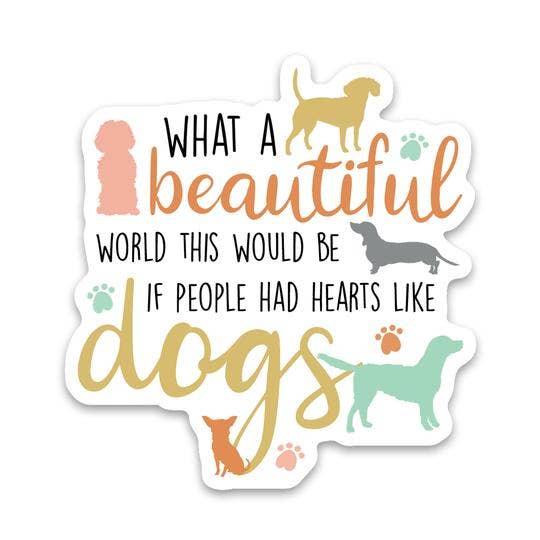Dogs What A Beautiful World This Would Be If People had hearts Like Dogs Sticker Vinyl Decal