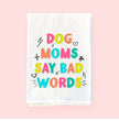 Dog Moms Say Bad Words Flour Sack Towel