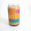 Drink Glass I Run on Caffeine & Puppies