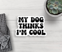 My Dog Thinks I'm Cool Sticker Vinyl Decal