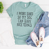 I work hard so my dog can have nice things Tee Shirt